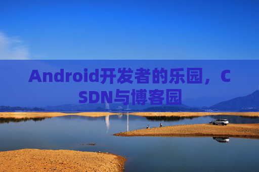 Android开发者的乐园，CSDN与博客园